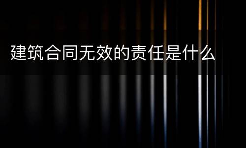 建筑合同无效的责任是什么