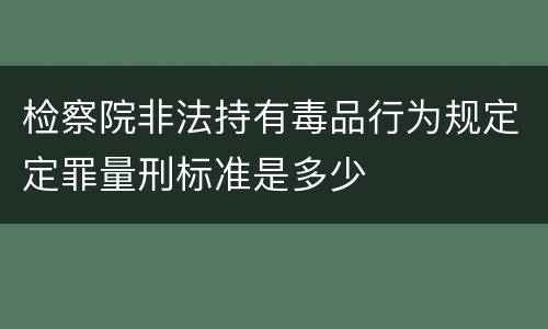 检察院非法持有毒品行为规定定罪量刑标准是多少
