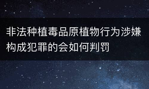 非法种植毒品原植物行为涉嫌构成犯罪的会如何判罚