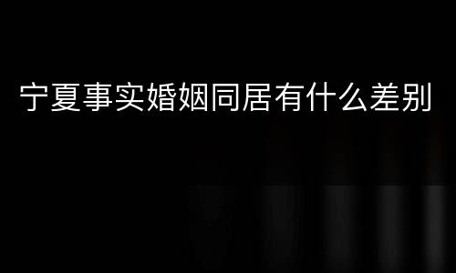 宁夏事实婚姻同居有什么差别