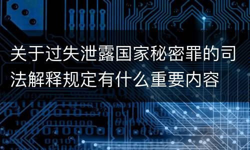 关于过失泄露国家秘密罪的司法解释规定有什么重要内容