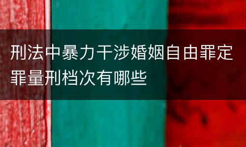 刑法中暴力干涉婚姻自由罪定罪量刑档次有哪些