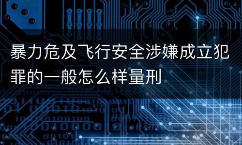 暴力危及飞行安全涉嫌成立犯罪的一般怎么样量刑
