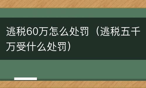 逃税60万怎么处罚（逃税五千万受什么处罚）