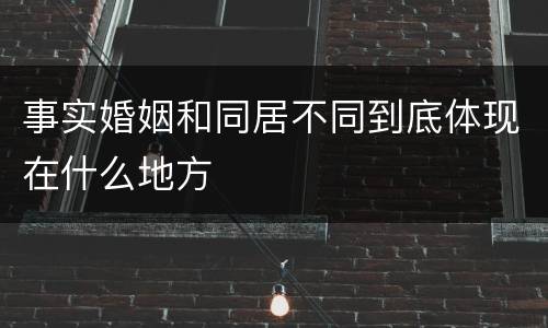 事实婚姻和同居不同到底体现在什么地方