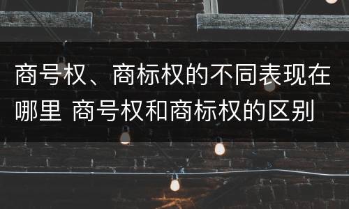 商号权、商标权的不同表现在哪里 商号权和商标权的区别