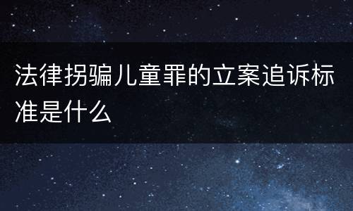 法律拐骗儿童罪的立案追诉标准是什么