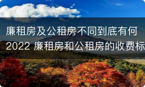 廉租房及公租房不同到底有何2022 廉租房和公租房的收费标准