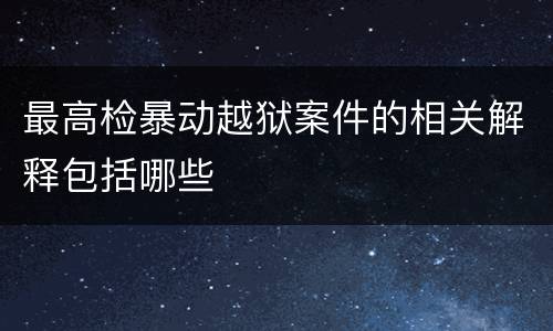 最高检暴动越狱案件的相关解释包括哪些