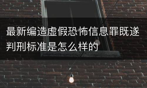 最新编造虚假恐怖信息罪既遂判刑标准是怎么样的