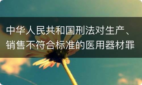 中华人民共和国刑法对生产、销售不符合标准的医用器材罪既遂如何处罚
