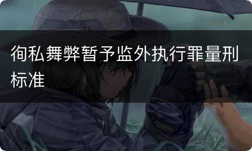 徇私舞弊暂予监外执行罪量刑标准