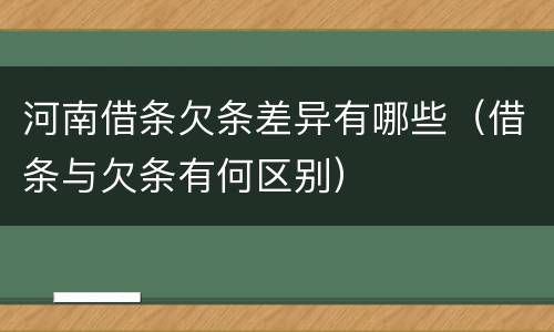 河南借条欠条差异有哪些（借条与欠条有何区别）