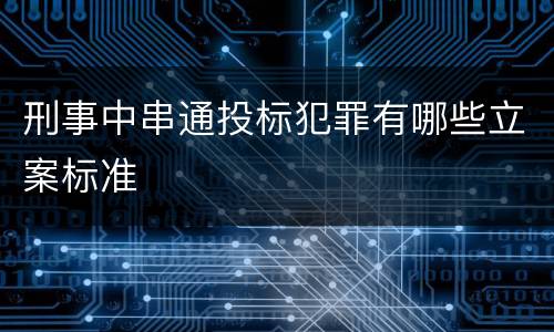 刑事中串通投标犯罪有哪些立案标准