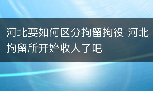 河北要如何区分拘留拘役 河北拘留所开始收人了吧