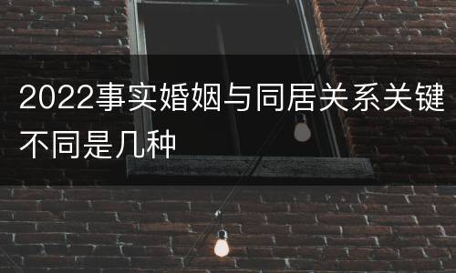 2022事实婚姻与同居关系关键不同是几种