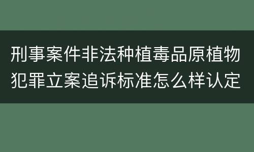 刑事案件非法种植毒品原植物犯罪立案追诉标准怎么样认定