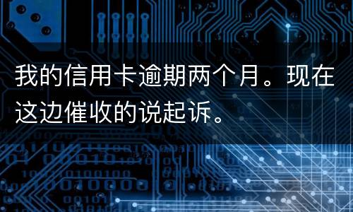 我的信用卡逾期两个月。现在这边催收的说起诉。