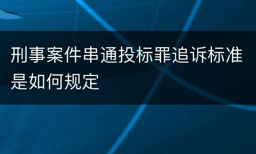 刑事案件串通投标罪追诉标准是如何规定