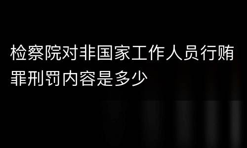 检察院对非国家工作人员行贿罪刑罚内容是多少