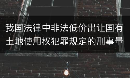 我国法律中非法低价出让国有土地使用权犯罪规定的刑事量刑的标准