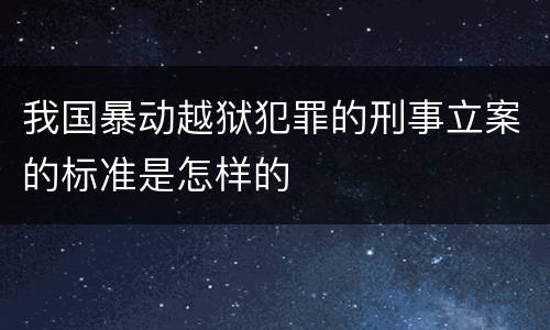 我国暴动越狱犯罪的刑事立案的标准是怎样的