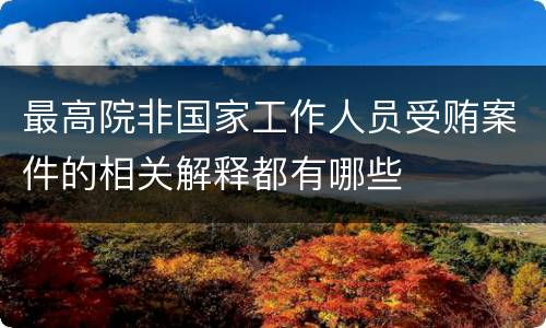 最高院非国家工作人员受贿案件的相关解释都有哪些