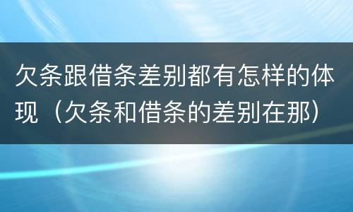 欠条跟借条差别都有怎样的体现（欠条和借条的差别在那）