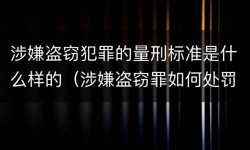 涉嫌盗窃犯罪的量刑标准是什么样的（涉嫌盗窃罪如何处罚）