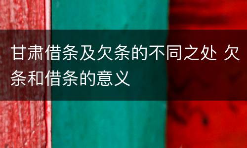 甘肃借条及欠条的不同之处 欠条和借条的意义