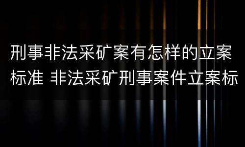 刑事非法采矿案有怎样的立案标准 非法采矿刑事案件立案标准