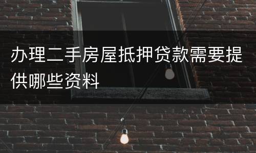 办理二手房屋抵押贷款需要提供哪些资料