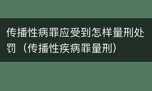 传播性病罪应受到怎样量刑处罚（传播性疾病罪量刑）