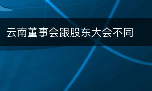 云南董事会跟股东大会不同