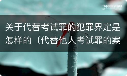 关于代替考试罪的犯罪界定是怎样的（代替他人考试罪的案例）