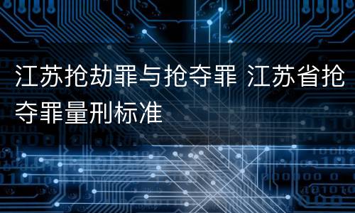 江苏抢劫罪与抢夺罪 江苏省抢夺罪量刑标准