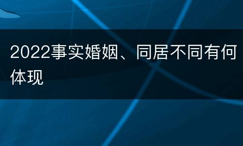 2022事实婚姻、同居不同有何体现