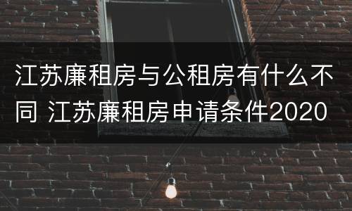 江苏廉租房与公租房有什么不同 江苏廉租房申请条件2020