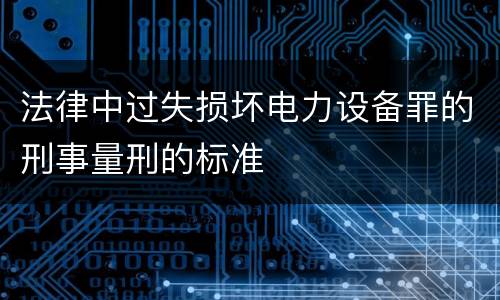 法律中过失损坏电力设备罪的刑事量刑的标准