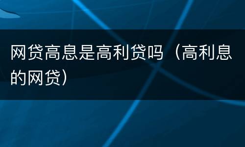 网贷高息是高利贷吗（高利息的网贷）
