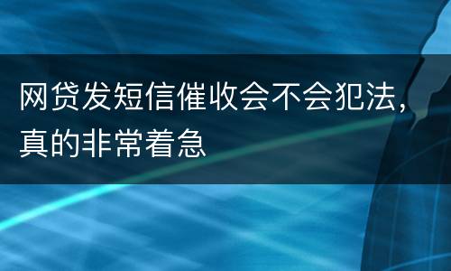 网贷发短信催收会不会犯法，真的非常着急