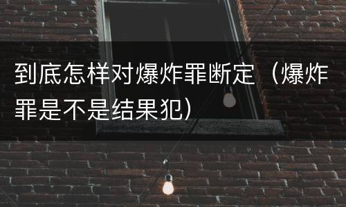 到底怎样对爆炸罪断定（爆炸罪是不是结果犯）