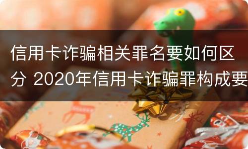 信用卡诈骗相关罪名要如何区分 2020年信用卡诈骗罪构成要件