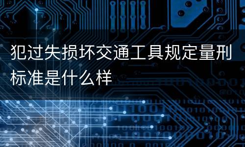 犯过失损坏交通工具规定量刑标准是什么样
