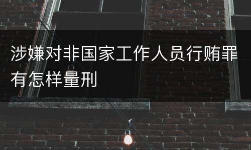 涉嫌对非国家工作人员行贿罪有怎样量刑