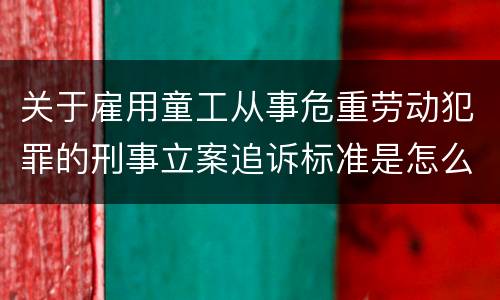 关于雇用童工从事危重劳动犯罪的刑事立案追诉标准是怎么规定