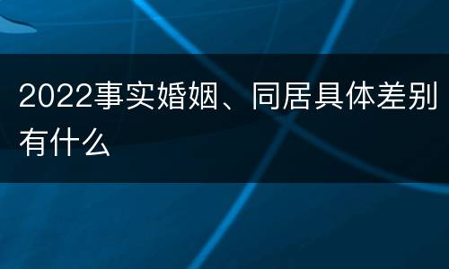 2022事实婚姻、同居具体差别有什么