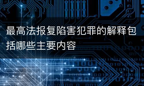最高法报复陷害犯罪的解释包括哪些主要内容