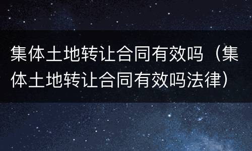 集体土地转让合同有效吗（集体土地转让合同有效吗法律）