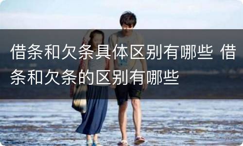 借条和欠条具体区别有哪些 借条和欠条的区别有哪些